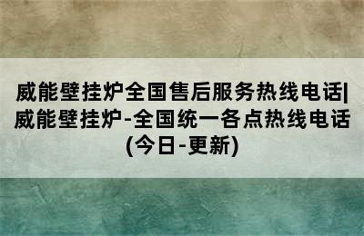 威能壁挂炉全国售后服务热线电话|威能壁挂炉-全国统一各点热线电话(今日-更新)